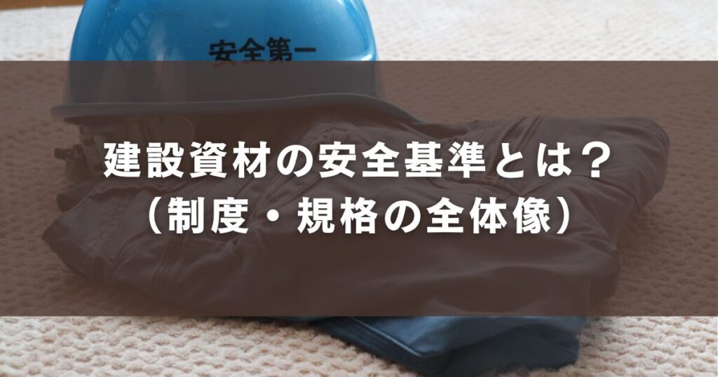 建設資材の安全基準とは?(制度・規格の全体像)