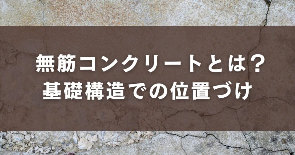 無筋コンクリートとは?基礎構造での位置づけ